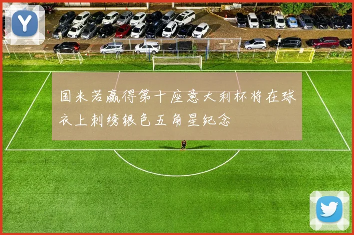 国米若赢得第十座意大利杯将在球衣上刺绣银色五角星纪念