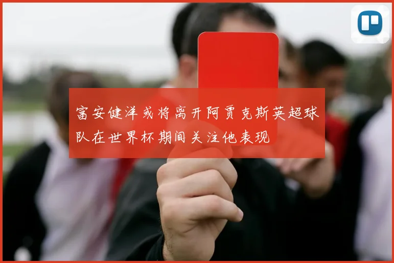富安健洋或将离开阿贾克斯英超球队在世界杯期间关注他表现