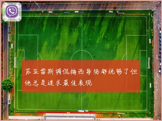 苏亚雷斯调侃梅西每场都说够了但他总是追求最佳表现