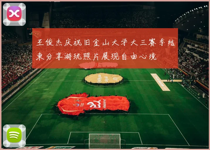 王俊杰庆祝旧金山大学大三赛季结束分享游玩照片展现自由心境