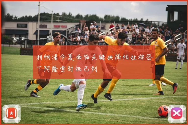 利物浦今夏面临关键抉择帕杜称签下阿隆索时机已到