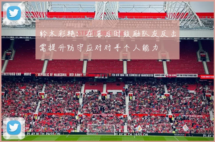 铃木彩艳：在落后时鼓励队友反击需提升防守应对对手个人能力