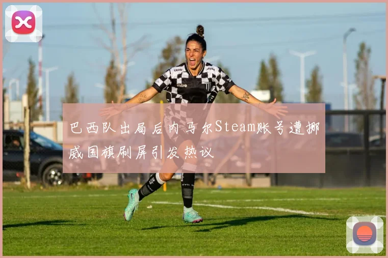 巴西队出局后内马尔Steam账号遭挪威国旗刷屏引发热议