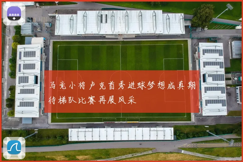马竞小将卢克首秀进球梦想成真期待梯队比赛再展风采
