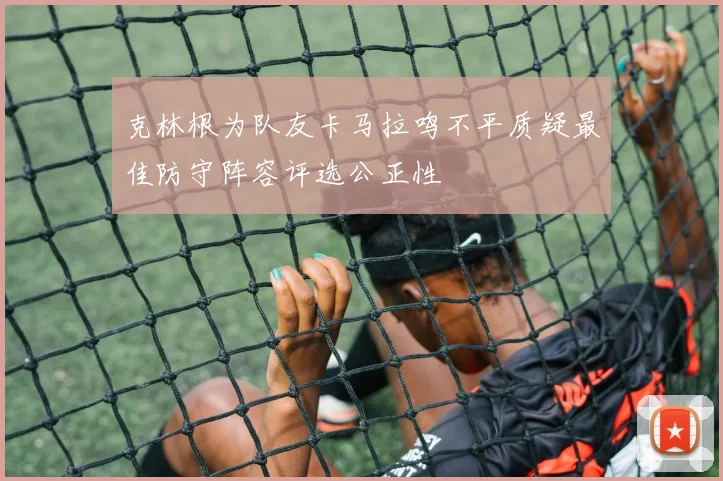 克林根为队友卡马拉鸣不平质疑最佳防守阵容评选公正性