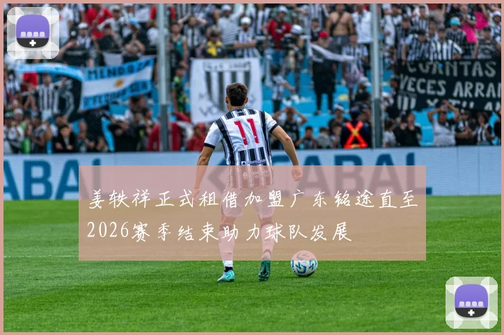姜轶祥正式租借加盟广东铭途直至2026赛季结束助力球队发展