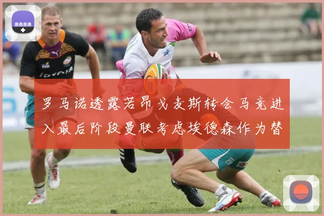 罗马诺透露若昂戈麦斯转会马竞进入最后阶段曼联考虑埃德森作为替代人选